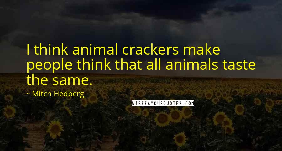 Mitch Hedberg Quotes: I think animal crackers make people think that all animals taste the same.