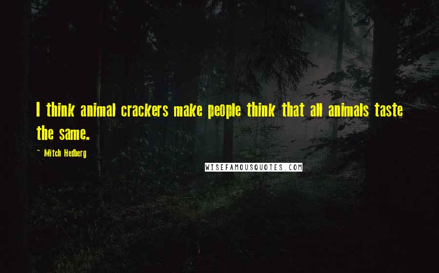Mitch Hedberg Quotes: I think animal crackers make people think that all animals taste the same.