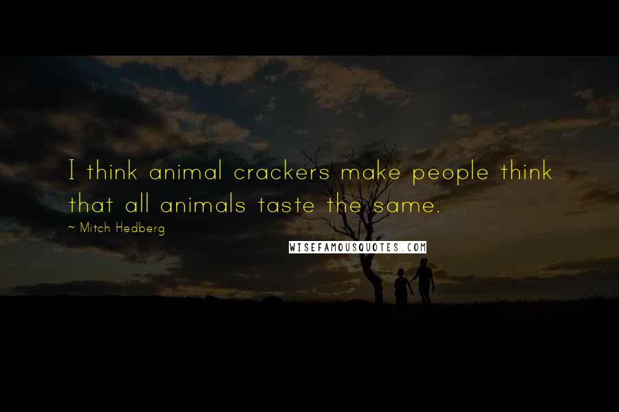 Mitch Hedberg Quotes: I think animal crackers make people think that all animals taste the same.