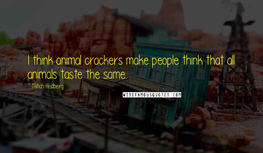 Mitch Hedberg Quotes: I think animal crackers make people think that all animals taste the same.