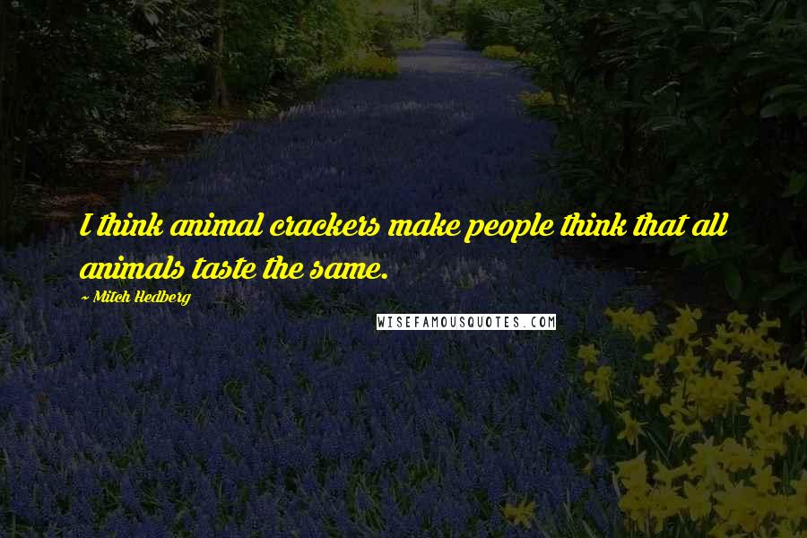 Mitch Hedberg Quotes: I think animal crackers make people think that all animals taste the same.