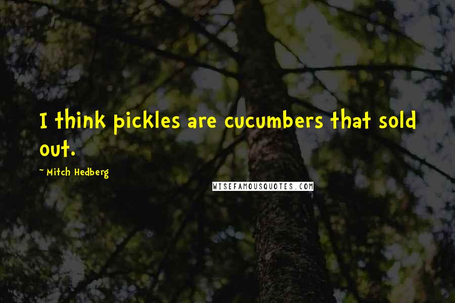 Mitch Hedberg Quotes: I think pickles are cucumbers that sold out.