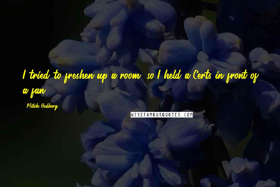 Mitch Hedberg Quotes: I tried to freshen up a room, so I held a Certs in front of a fan.