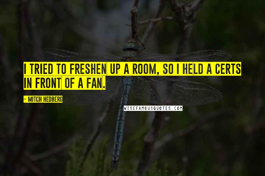Mitch Hedberg Quotes: I tried to freshen up a room, so I held a Certs in front of a fan.