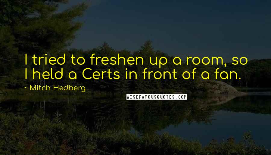 Mitch Hedberg Quotes: I tried to freshen up a room, so I held a Certs in front of a fan.