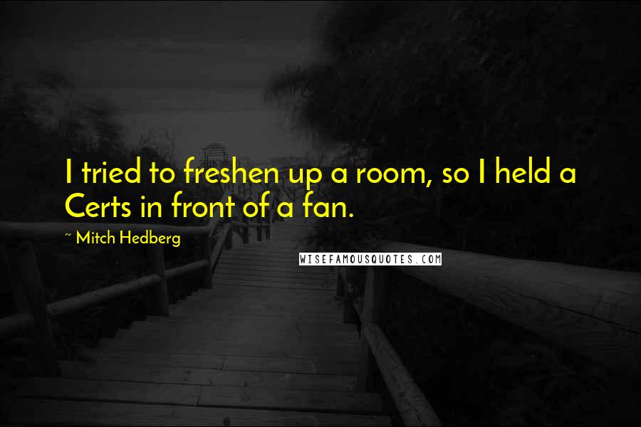 Mitch Hedberg Quotes: I tried to freshen up a room, so I held a Certs in front of a fan.