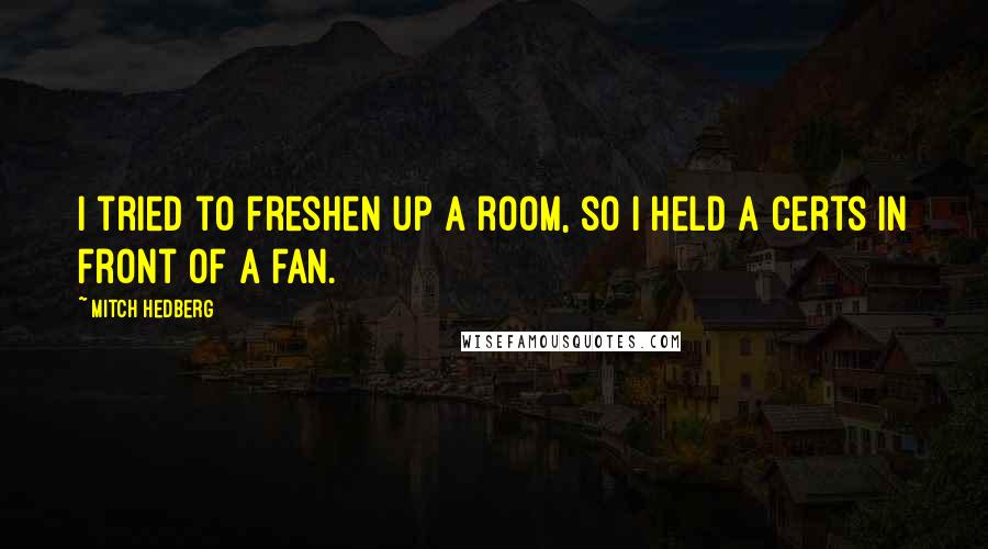 Mitch Hedberg Quotes: I tried to freshen up a room, so I held a Certs in front of a fan.