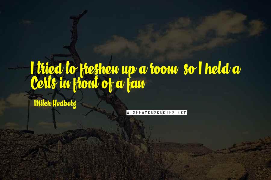 Mitch Hedberg Quotes: I tried to freshen up a room, so I held a Certs in front of a fan.