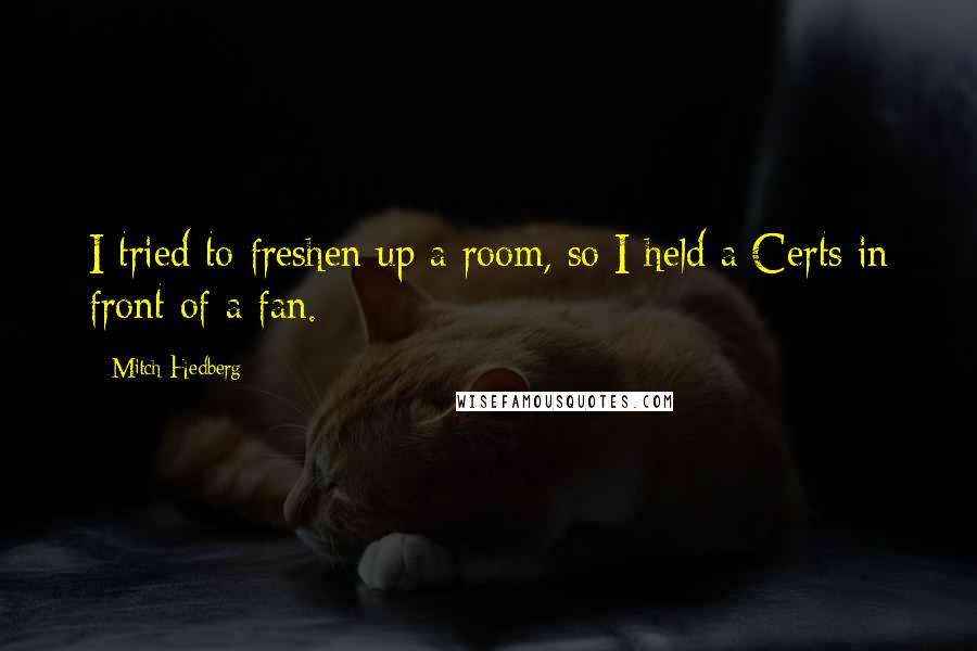 Mitch Hedberg Quotes: I tried to freshen up a room, so I held a Certs in front of a fan.