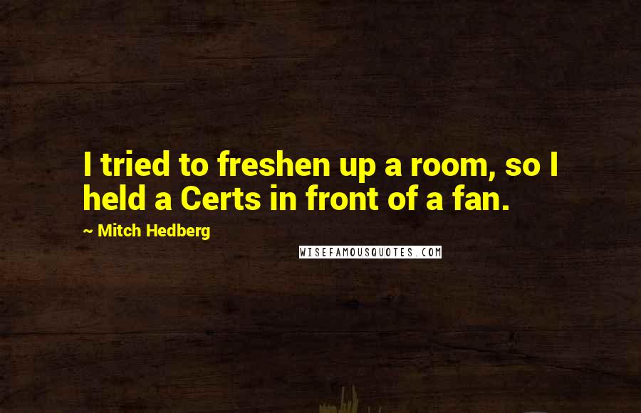 Mitch Hedberg Quotes: I tried to freshen up a room, so I held a Certs in front of a fan.