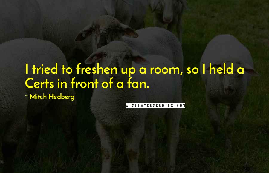 Mitch Hedberg Quotes: I tried to freshen up a room, so I held a Certs in front of a fan.