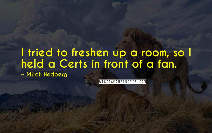 Mitch Hedberg Quotes: I tried to freshen up a room, so I held a Certs in front of a fan.