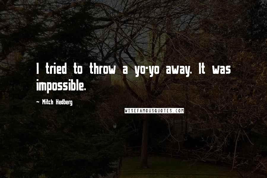 Mitch Hedberg Quotes: I tried to throw a yo-yo away. It was impossible.