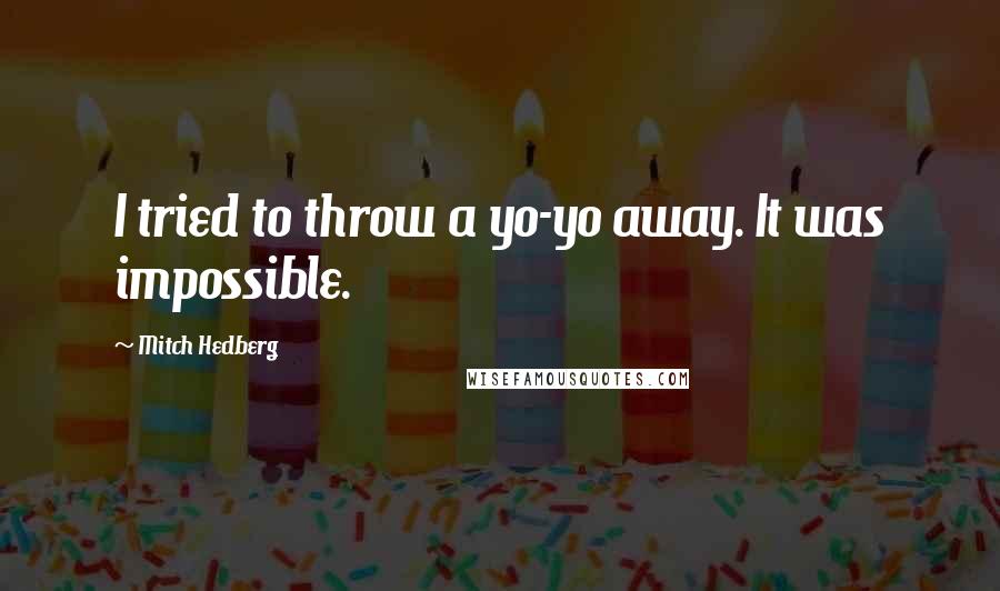 Mitch Hedberg Quotes: I tried to throw a yo-yo away. It was impossible.