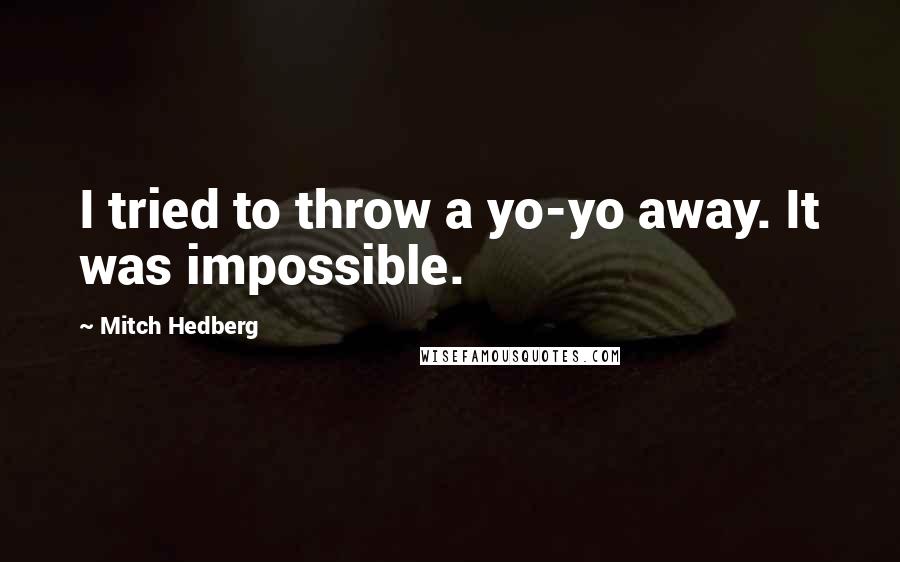 Mitch Hedberg Quotes: I tried to throw a yo-yo away. It was impossible.