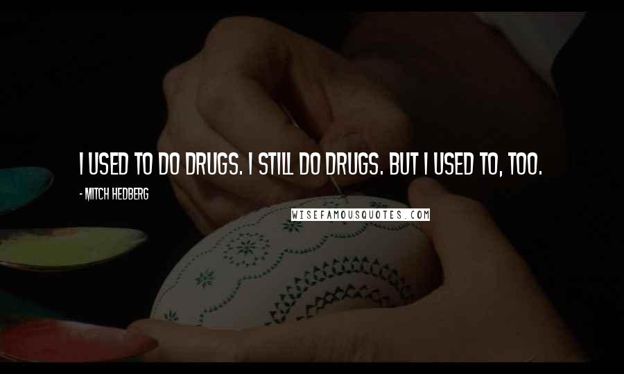 Mitch Hedberg Quotes: I used to do drugs. I still do drugs. But I used to, too.