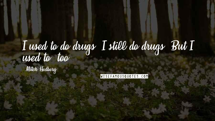 Mitch Hedberg Quotes: I used to do drugs. I still do drugs. But I used to, too.