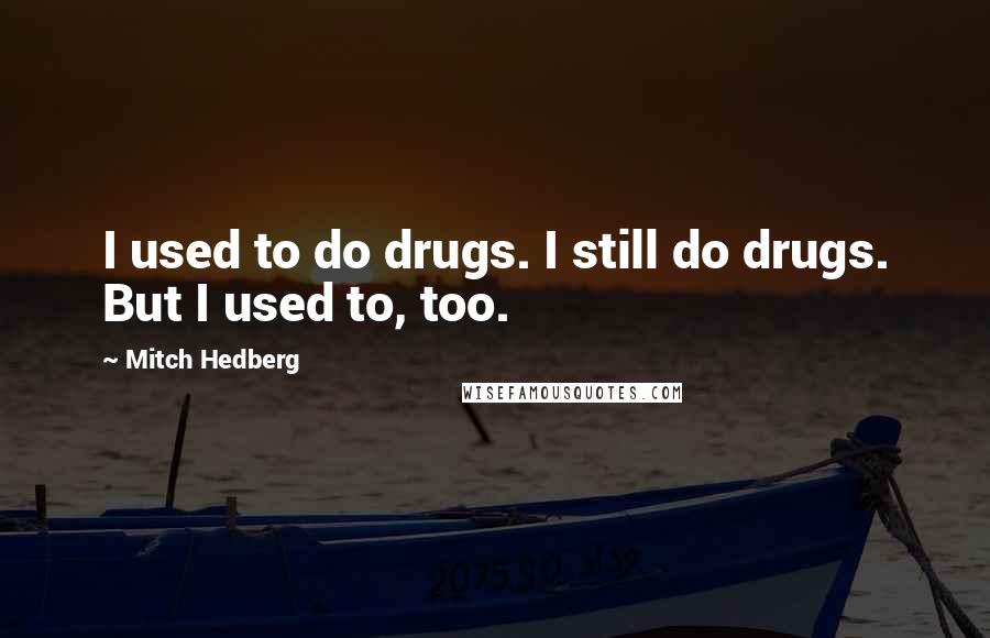 Mitch Hedberg Quotes: I used to do drugs. I still do drugs. But I used to, too.