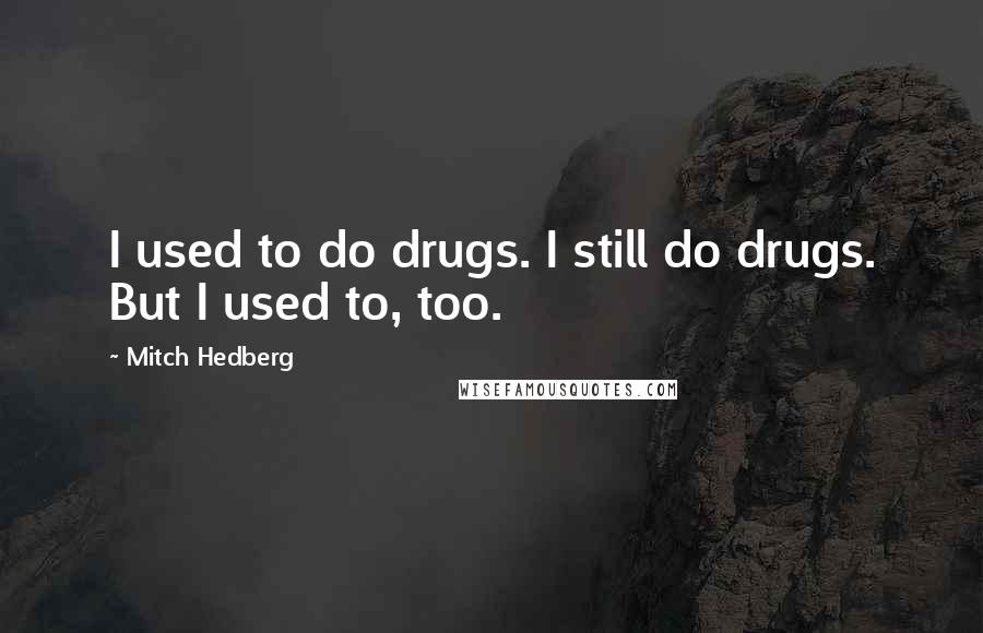 Mitch Hedberg Quotes: I used to do drugs. I still do drugs. But I used to, too.