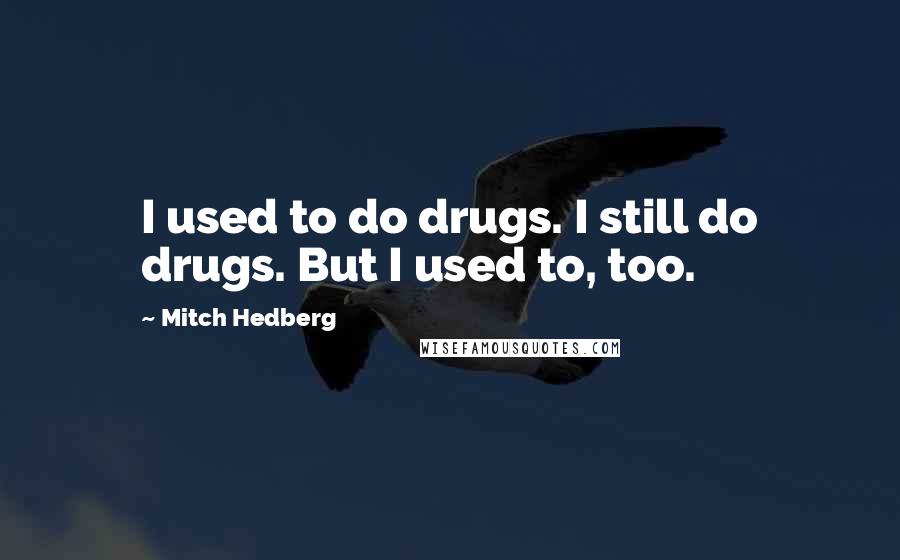 Mitch Hedberg Quotes: I used to do drugs. I still do drugs. But I used to, too.