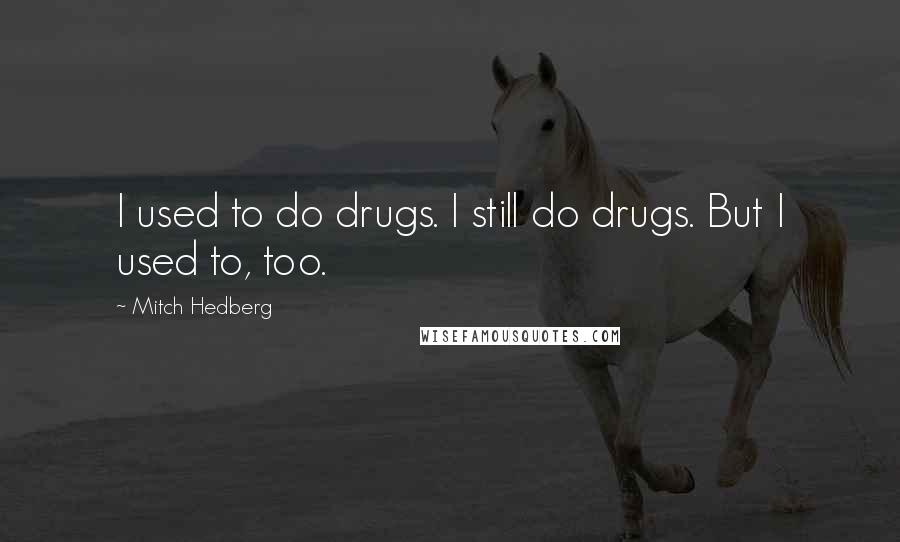 Mitch Hedberg Quotes: I used to do drugs. I still do drugs. But I used to, too.