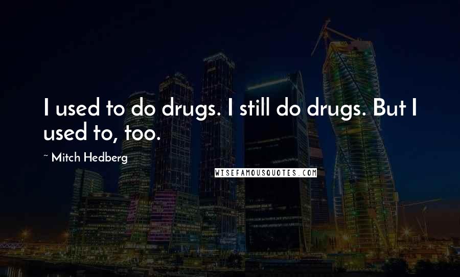 Mitch Hedberg Quotes: I used to do drugs. I still do drugs. But I used to, too.