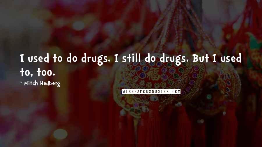 Mitch Hedberg Quotes: I used to do drugs. I still do drugs. But I used to, too.