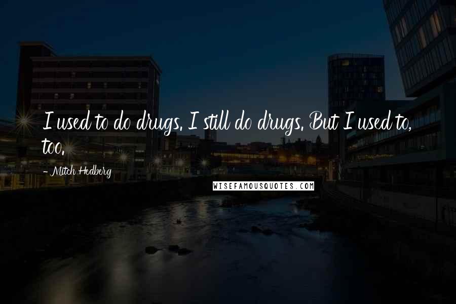 Mitch Hedberg Quotes: I used to do drugs. I still do drugs. But I used to, too.