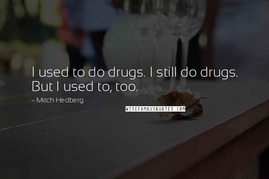 Mitch Hedberg Quotes: I used to do drugs. I still do drugs. But I used to, too.