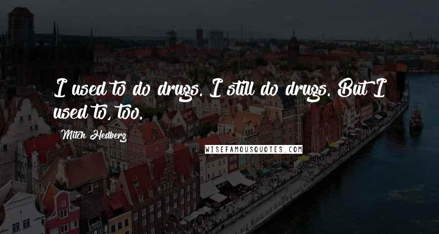 Mitch Hedberg Quotes: I used to do drugs. I still do drugs. But I used to, too.