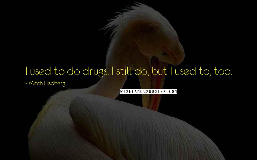 Mitch Hedberg Quotes: I used to do drugs. I still do, but I used to, too.