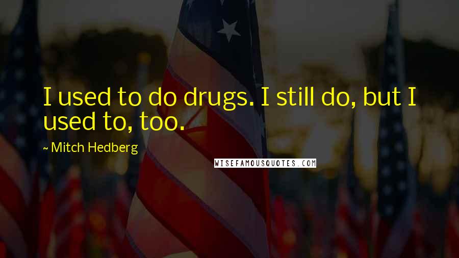 Mitch Hedberg Quotes: I used to do drugs. I still do, but I used to, too.