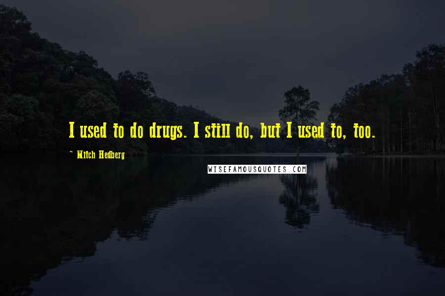 Mitch Hedberg Quotes: I used to do drugs. I still do, but I used to, too.