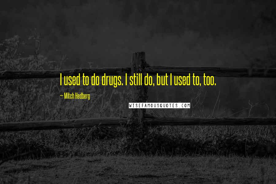 Mitch Hedberg Quotes: I used to do drugs. I still do, but I used to, too.