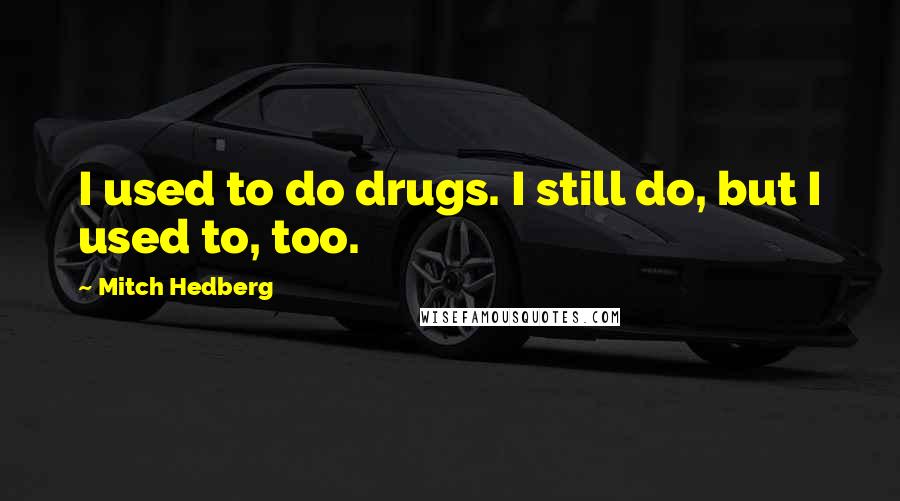 Mitch Hedberg Quotes: I used to do drugs. I still do, but I used to, too.