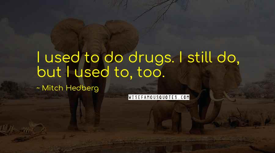 Mitch Hedberg Quotes: I used to do drugs. I still do, but I used to, too.