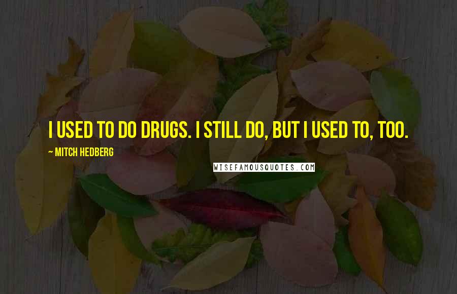 Mitch Hedberg Quotes: I used to do drugs. I still do, but I used to, too.