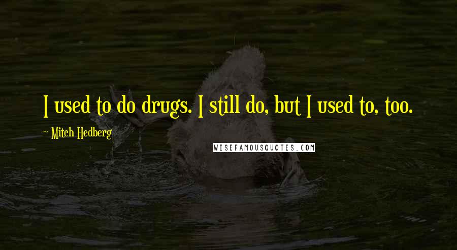 Mitch Hedberg Quotes: I used to do drugs. I still do, but I used to, too.