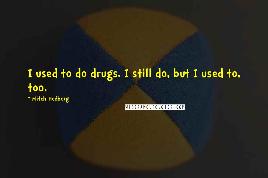 Mitch Hedberg Quotes: I used to do drugs. I still do, but I used to, too.