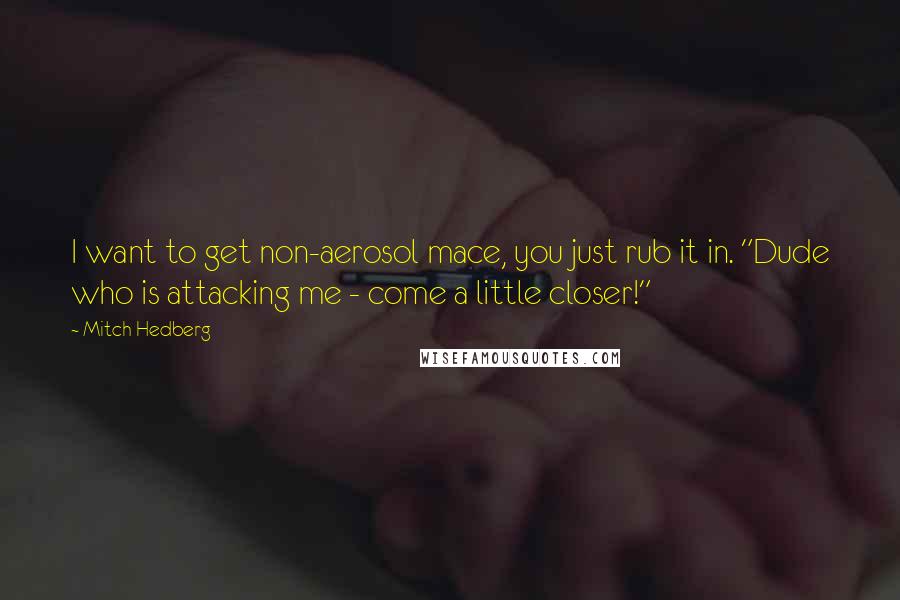 Mitch Hedberg Quotes: I want to get non-aerosol mace, you just rub it in. "Dude who is attacking me - come a little closer!"