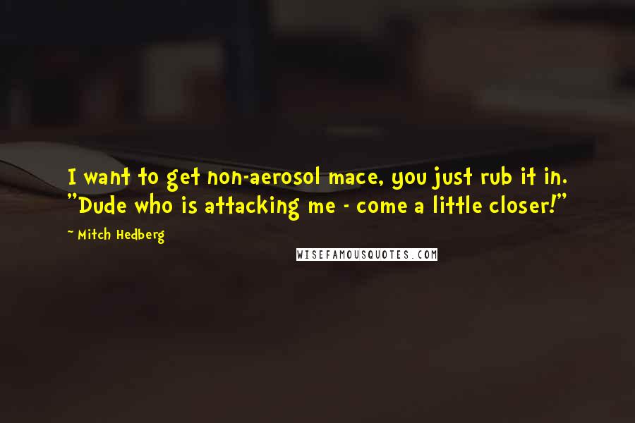 Mitch Hedberg Quotes: I want to get non-aerosol mace, you just rub it in. "Dude who is attacking me - come a little closer!"