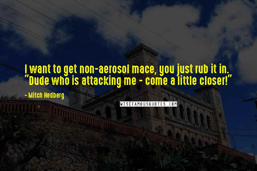 Mitch Hedberg Quotes: I want to get non-aerosol mace, you just rub it in. "Dude who is attacking me - come a little closer!"