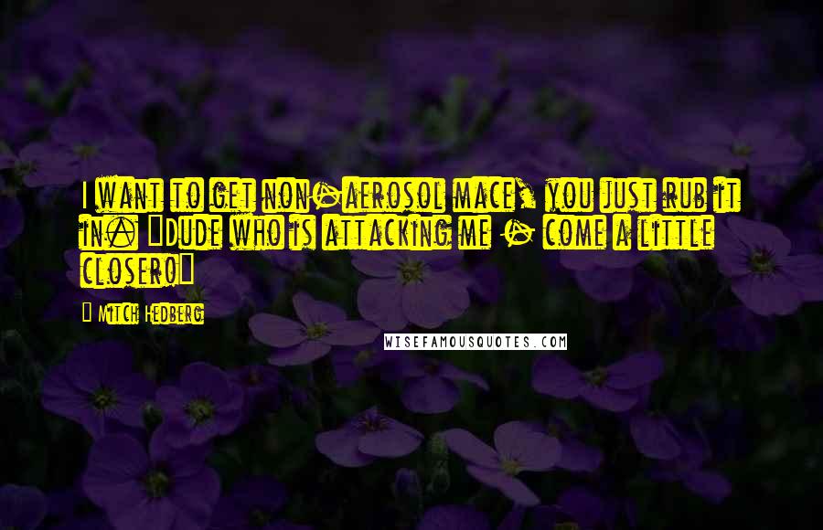 Mitch Hedberg Quotes: I want to get non-aerosol mace, you just rub it in. "Dude who is attacking me - come a little closer!"