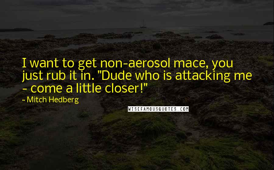 Mitch Hedberg Quotes: I want to get non-aerosol mace, you just rub it in. "Dude who is attacking me - come a little closer!"