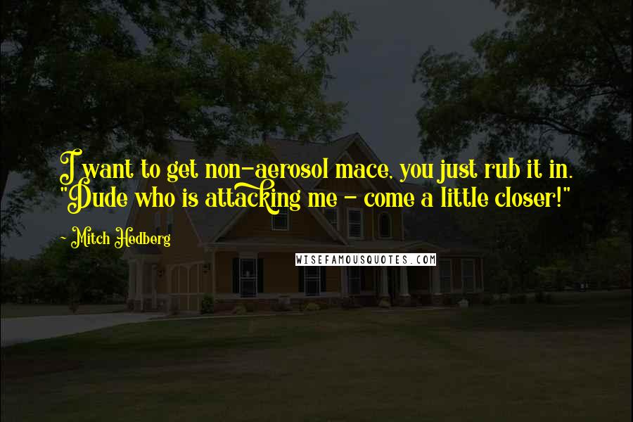 Mitch Hedberg Quotes: I want to get non-aerosol mace, you just rub it in. "Dude who is attacking me - come a little closer!"