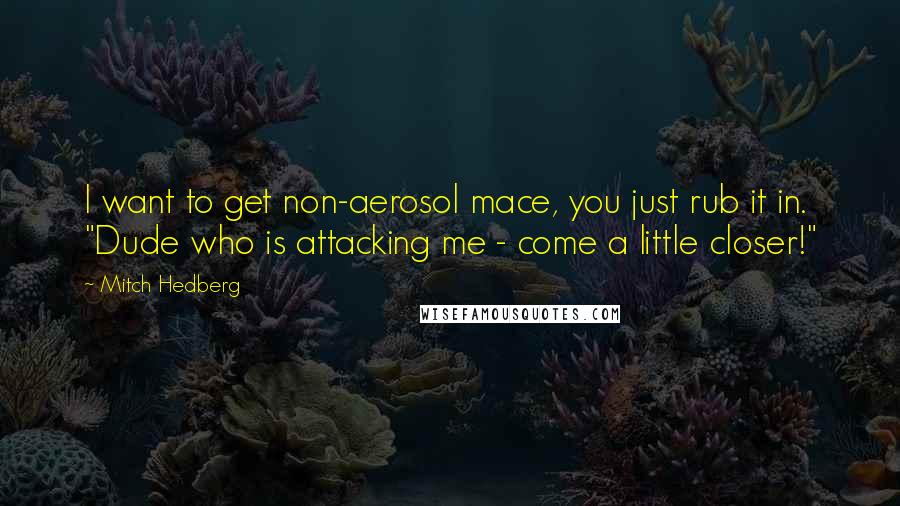 Mitch Hedberg Quotes: I want to get non-aerosol mace, you just rub it in. "Dude who is attacking me - come a little closer!"