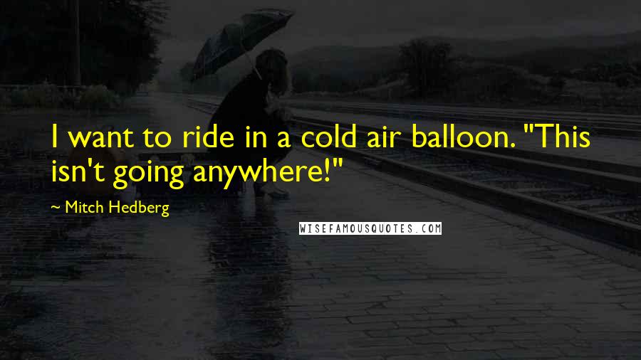 Mitch Hedberg Quotes: I want to ride in a cold air balloon. "This isn't going anywhere!"