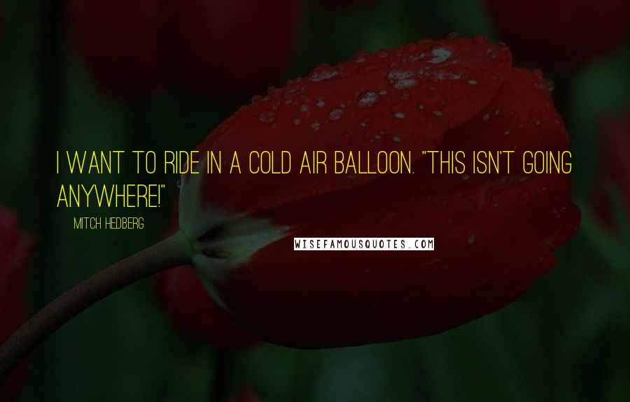 Mitch Hedberg Quotes: I want to ride in a cold air balloon. "This isn't going anywhere!"