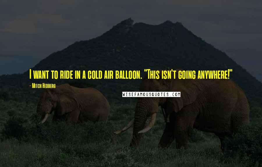 Mitch Hedberg Quotes: I want to ride in a cold air balloon. "This isn't going anywhere!"