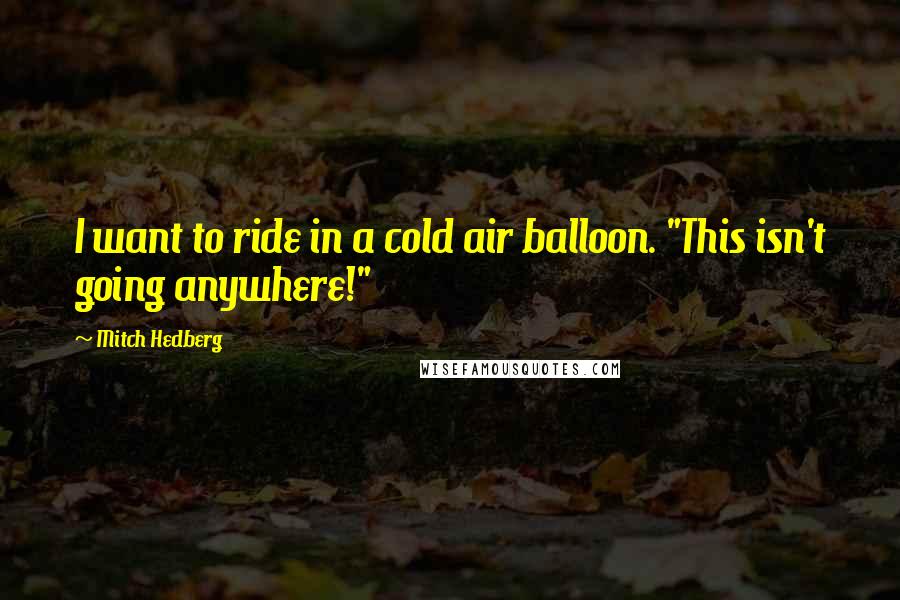 Mitch Hedberg Quotes: I want to ride in a cold air balloon. "This isn't going anywhere!"